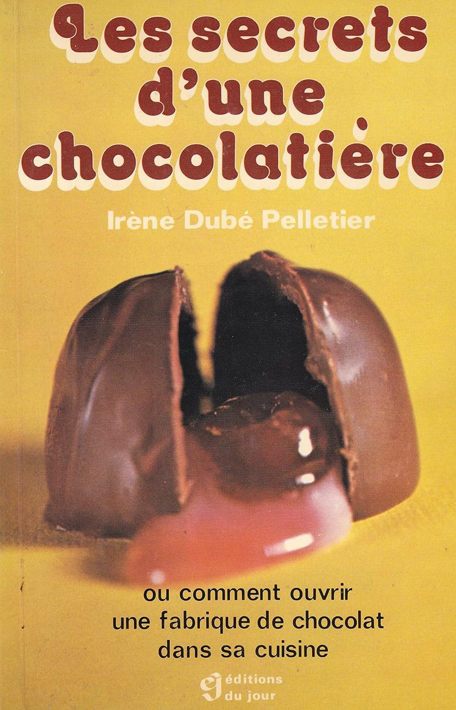 Les secrets d'une chocolatière ou Comment ouvrir une fabrique de chocolat dans sa cuisine - Irène Dubé Pelletier