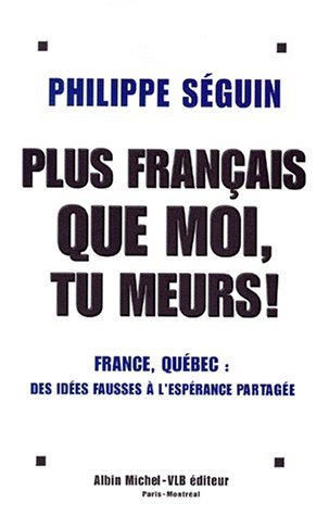 Plus français que moi tu meurs ! France, Québec : Des idées fausses à l'espérance partagée - Philippe Séguin
