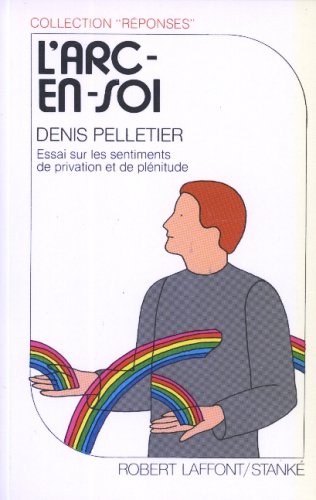 Collection Réponses : L'arc-en-soi : essai sur les sentiments de privation et de plénitude - Denis Pelletier