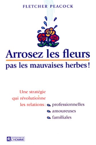 Livre Arrosez les fleurs, pas les mauvaises herbes: Une stratégie qui révolutionne les relations:...