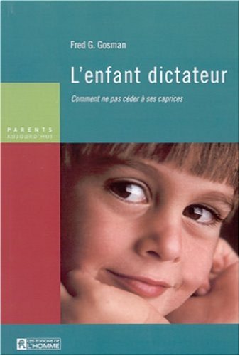 Parents Aujourd'hui : L'enfant dictateur: Comment ne pas céder à leurs caprices - Fred G. Gosman