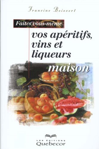 Livre Faites vous-même vos apéritifs, vins et liqueurs maison - Francine Boisvert (Livre neuf) - ...