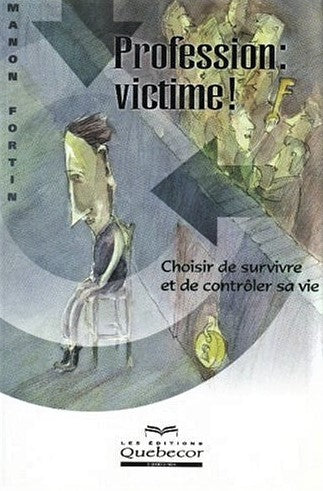 Profession : Victime ! : Choisir de survivre et de contrôler sa vie - Manon Fortin