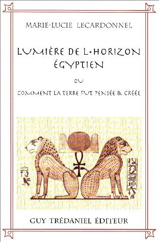 Livre Lumière de l'horizon égyptien ou Comment la Terre fût pensée et créée - Marie-Lucie Lecardo...