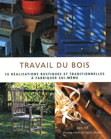 Livre Travail du bois : 18 réalisations rustiques et traditionnelles à fabriquer soi-même - Jack ...