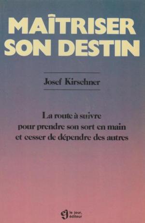 Maîtriser son destin : La route à suivre pour prendre son sort en main et cesser de dépendre des autres - Josef Kirschner