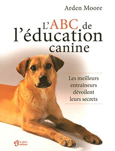 L'ABC de l'éducation canine - Arden Moore