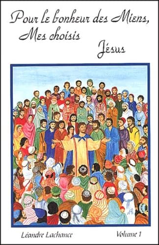Pour le bonheur des miens, mes choisis. Jésus Vol.1 - Léandre Lachance