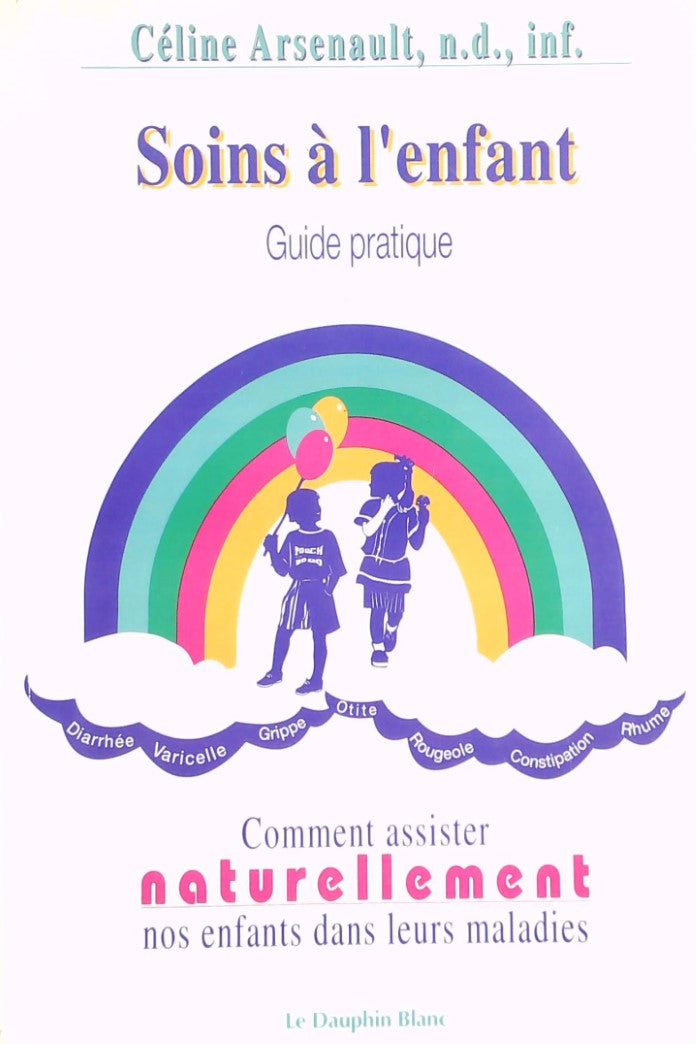 Livre ISBN 2894360126 Soins à l'enfant : Guide pratique, comment assister naturellement nos enfants dans leurs maladies (Céline Arsenault)
