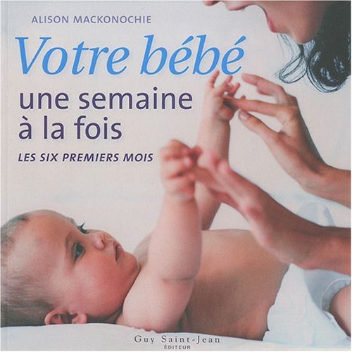 Livre Votre bébé une semaine à la fois : les six premiers mois - Alison Mackonochie (Livre d'occa...
