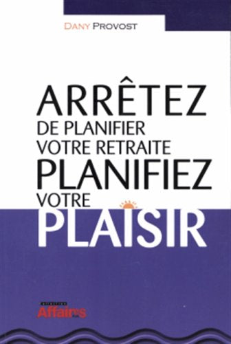 Livre Arrêtez de planifier votre retraite. Planifiez votre plaisir (Dany Provost) (Livre neuf) -...