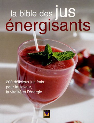 Livre La bible des jus énergisants : 200 délicieux jus frais pour la saveur, la vitalité et...