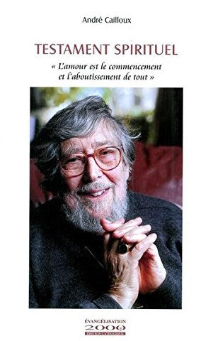 Testament Spirituel ; L'amour est le commencement et l'aboutissement de tout - Andre Cailloux
