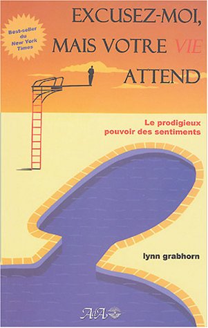Livre Excusez-moi, mais votre vie attend : Le prodigieux pouvoir des sentiments (Lynn Grabhorn)...
