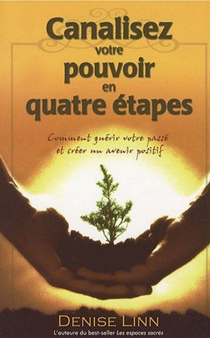 Canaliser votre pouvoir en quatre étapes : comment guérir votre passé et créer un avenir positif - Denise Linn