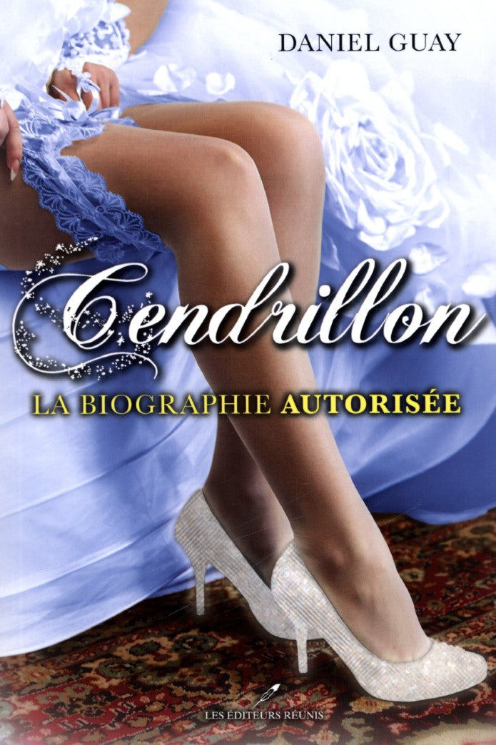 Cendrillon : La biographie authorisée - Daniel Guay