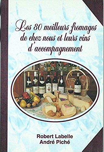 Livre Les 80 meilleurs fromages de chez nous et leurs vins d'accompagnement - Robert Labelle (Liv...