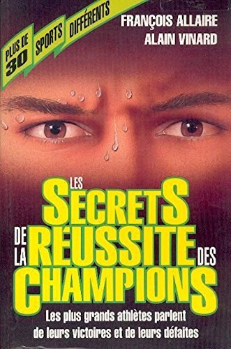 Les secrets de la réussite des champions : Les plus grands athlètes parlent de leurs victoires et de leurs défaites - François Allaire