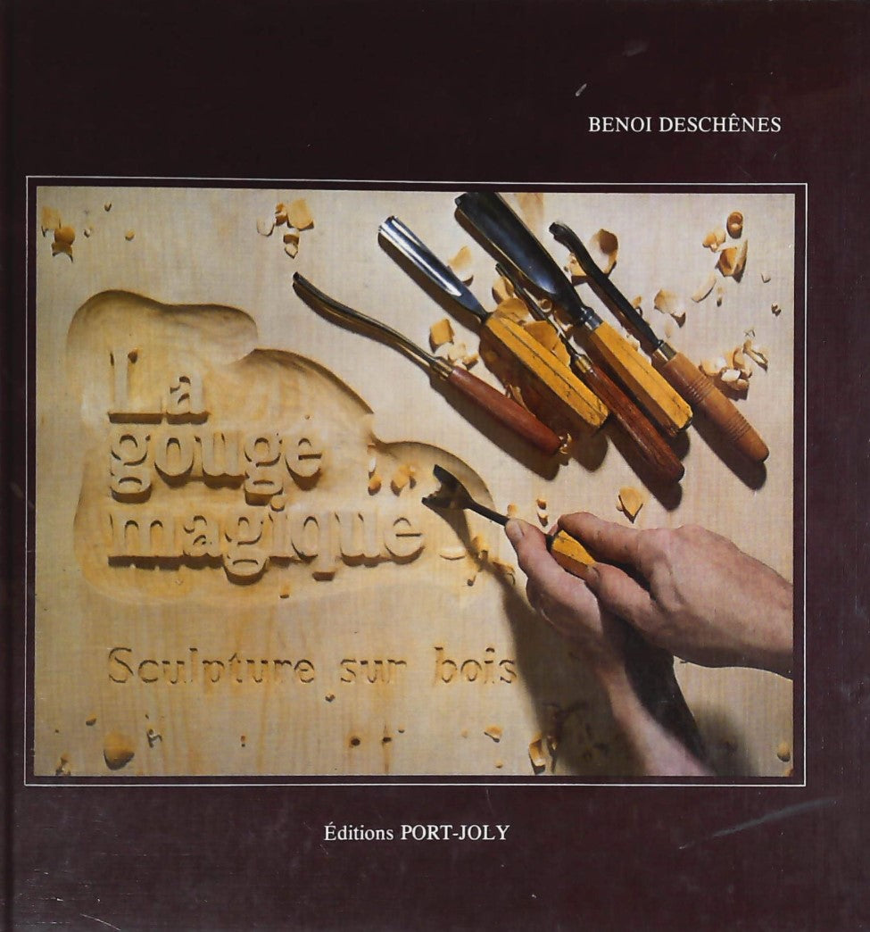 La gouge magique : Sculpture sur bois - Benoi Deschânes