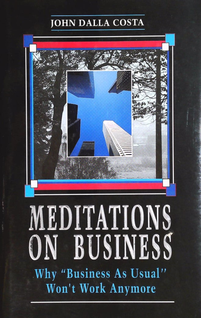 Meditations on business: Why business as usual won't work anymore - John Dalla Costa
