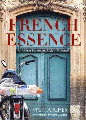 Livre French Essence: Ambience, Beauty, and Style in Provence - Vicki Archer (Livre d'occasion) -...