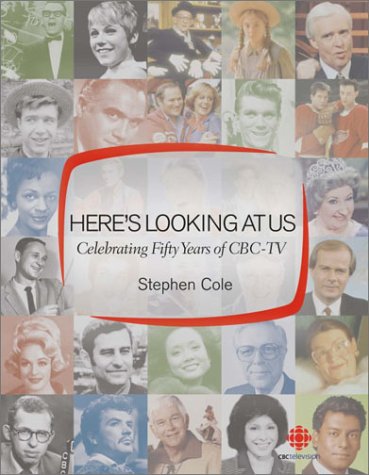 Here's Looking at Us: Celebrating 50 Years of CBC TV - Stephen Cole