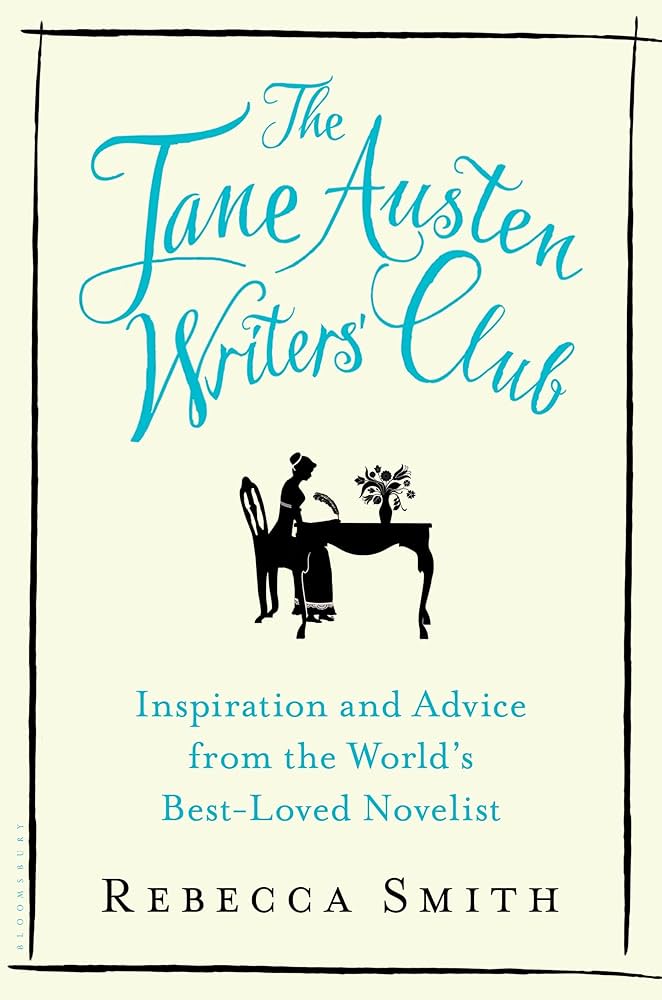 The Jane Austen Writers’ Club: Inspiration and Advice from the World’s Best-loved Novelist - Rebecca Smith