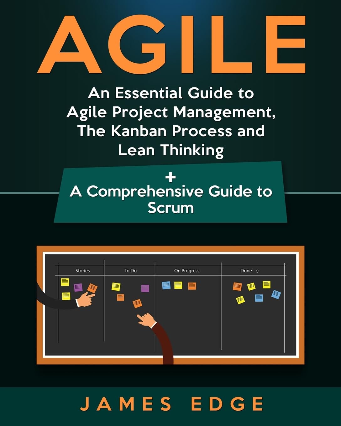 Agile: An Essential Guide to Agile Project Management, The Kanban Process and Lean Thinking + A Comprehensive Guide to Scrum - James Edge