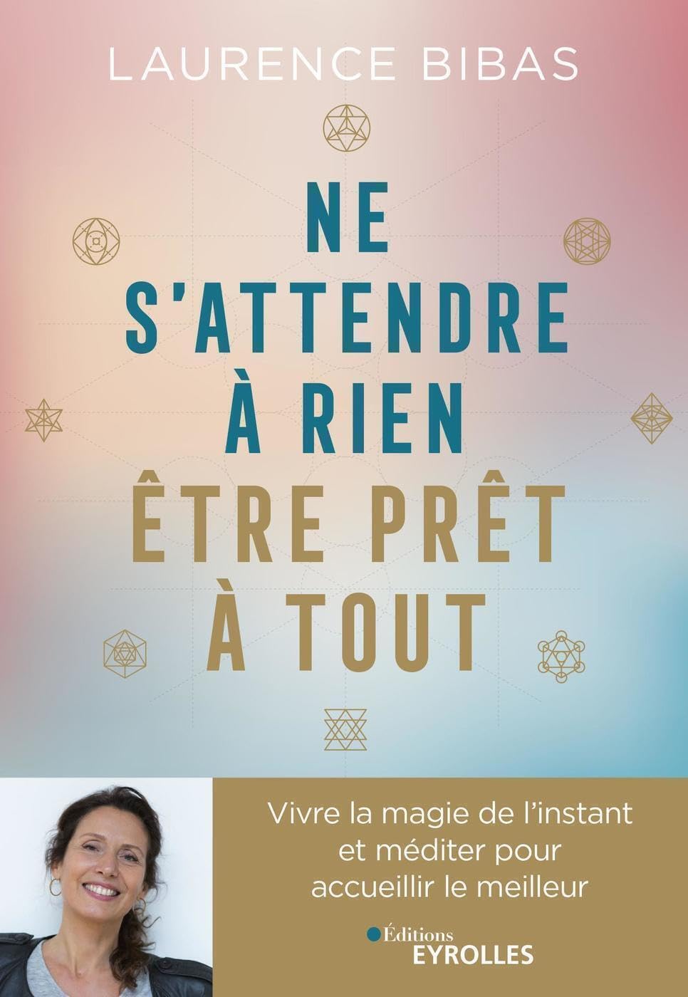Ne s'attendre à rien, être prêt à tout : Vivre la magie de l'instant et méditer pour accueillir le meilleur - Laurence Bibas