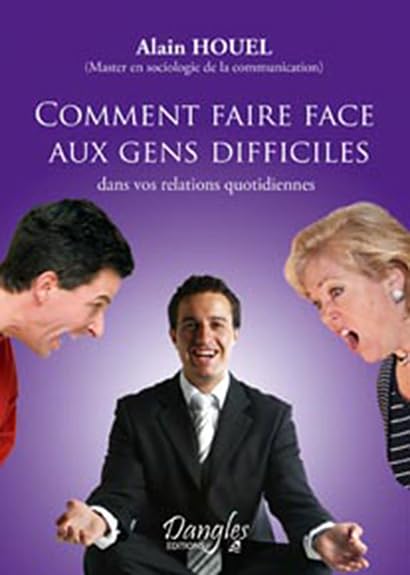 Comment faire face aux gens difficiles dans vos relations quotidiennes - Alain Houel
