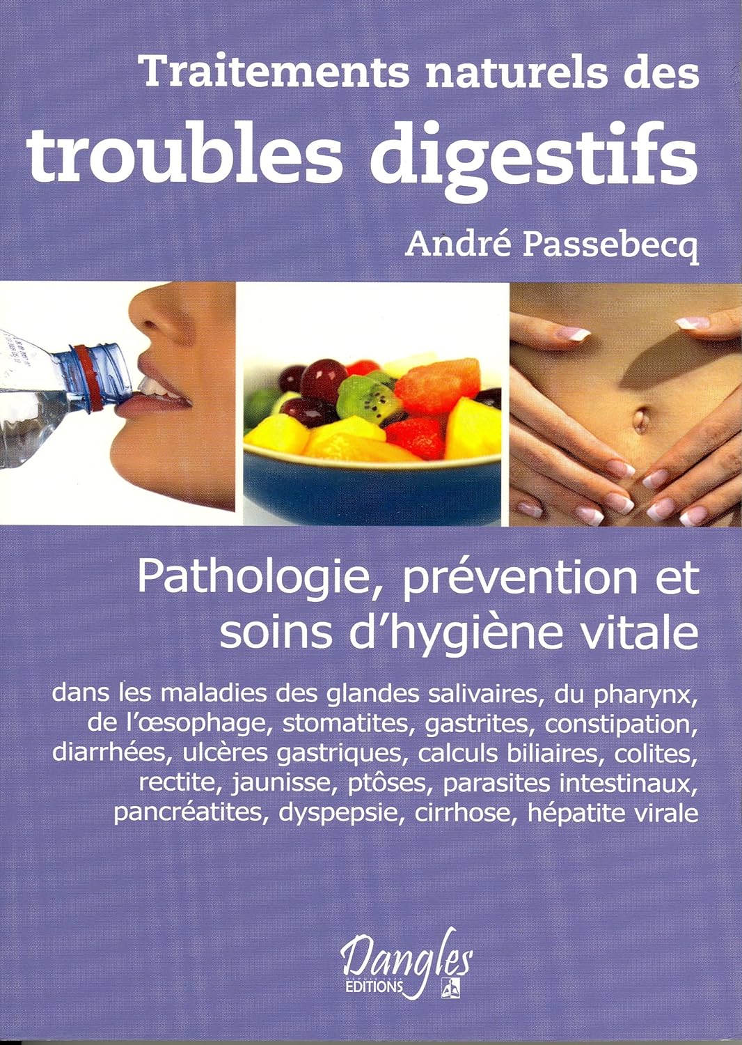 Traitements naturels des troubles digestifs : Pathologie, prévention et soins d'hygiène vitale - André Passebecq