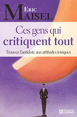 Livre Ces gens qui critiquent tout : Trouvez l'antidote aux attitudes toxiques (Eric Maisel)...