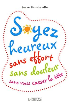 Soyez heureux sans effort sans douleur sans vous casser la tête - Lucie Mandeville