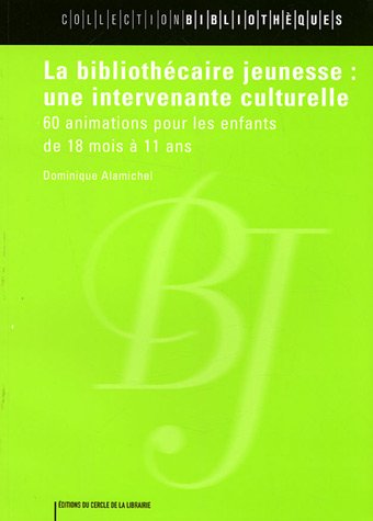 La Bibliothécaire Jeunesse : Une intervenante culturelle : 60 animations pour les enfants de 18 Mois à 11 ans - Dominique Alamichel