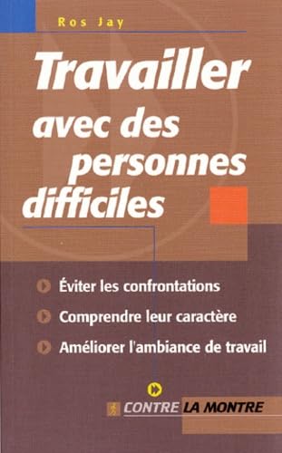 Travailler avec des personnes difficiles : Éviter les confrontations, comprendre leur caractère, améliorer l'ambiance de travail - Ros Jay