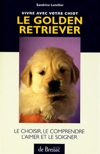 Le Golden Retriever : le coisir, le comprendre, l'aimer et le soigner - Sandrine Letellier