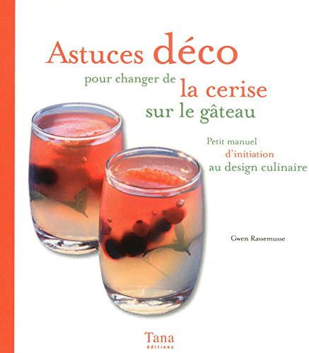 Mon grain de sel : Astuces déco pour changer la cerise sur la gâteau : Petit manuel d'initiation au design culinaire - Gwen Rassemusse