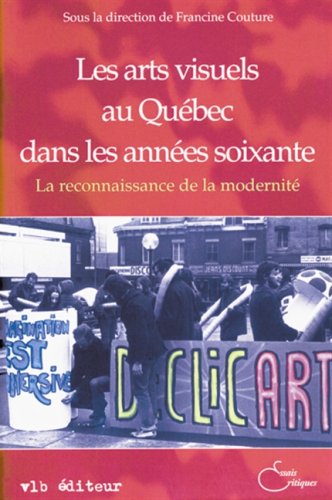 Les arts visuels au Québec dans les années soixante: La reconnaissance de la modernité - Francine Couture