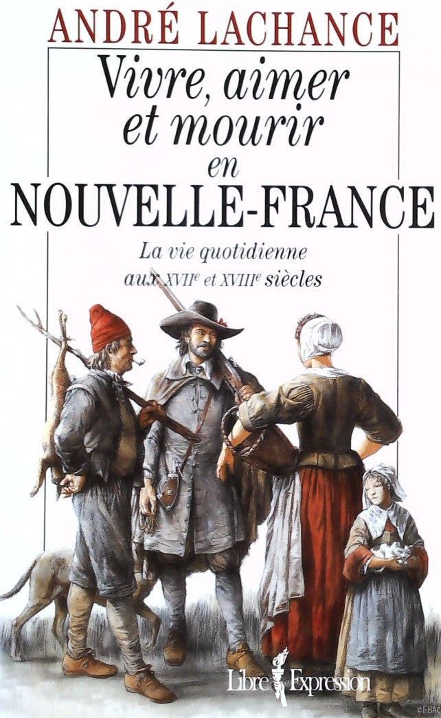Livre Vivre, aimer et mourir en Nouvelle-France : La vie quotidienne aux XVIIe et XVIIIe siècles...