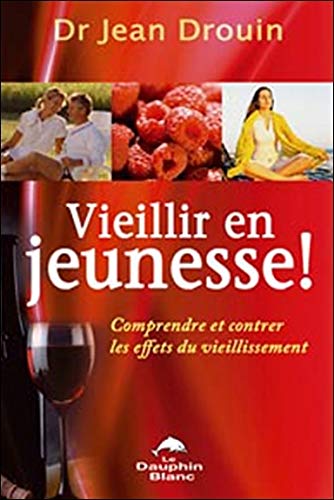 Vieillir en jeunesse! : Comprendre et contrer les effets du vieillissement - Dr Jean Drouin