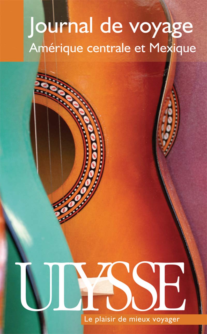 Ulysse le plasir de mieux voyager : Journal de voyage : Amérique Centrale et Mexique