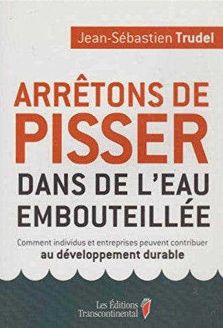 Livre ISBN 2894723199 Arrêtons de pisser dans de l'eau embouteillée : Comment individus et entreprises peuvent contribuer au développement durable (Jean-Sébastien Trudel)
