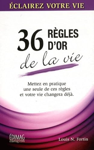 Livre 36 Règles d'or de la vie : Mettez en pratique une seule de ces règles et votre vie changera...