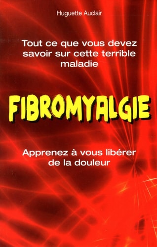 Livre Fibromyalgie ; Tout ce que vous devez savoir sur cette terrible maladie (Huguette Auclair)...