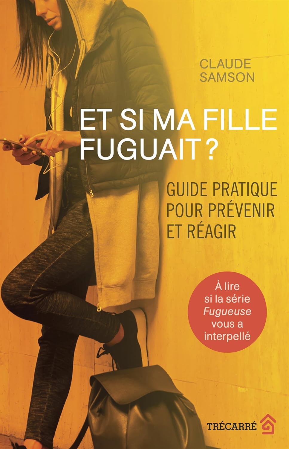 Et si ma fille fuguait? : Guide pratique pour prévenir et réagir - Claude Samson