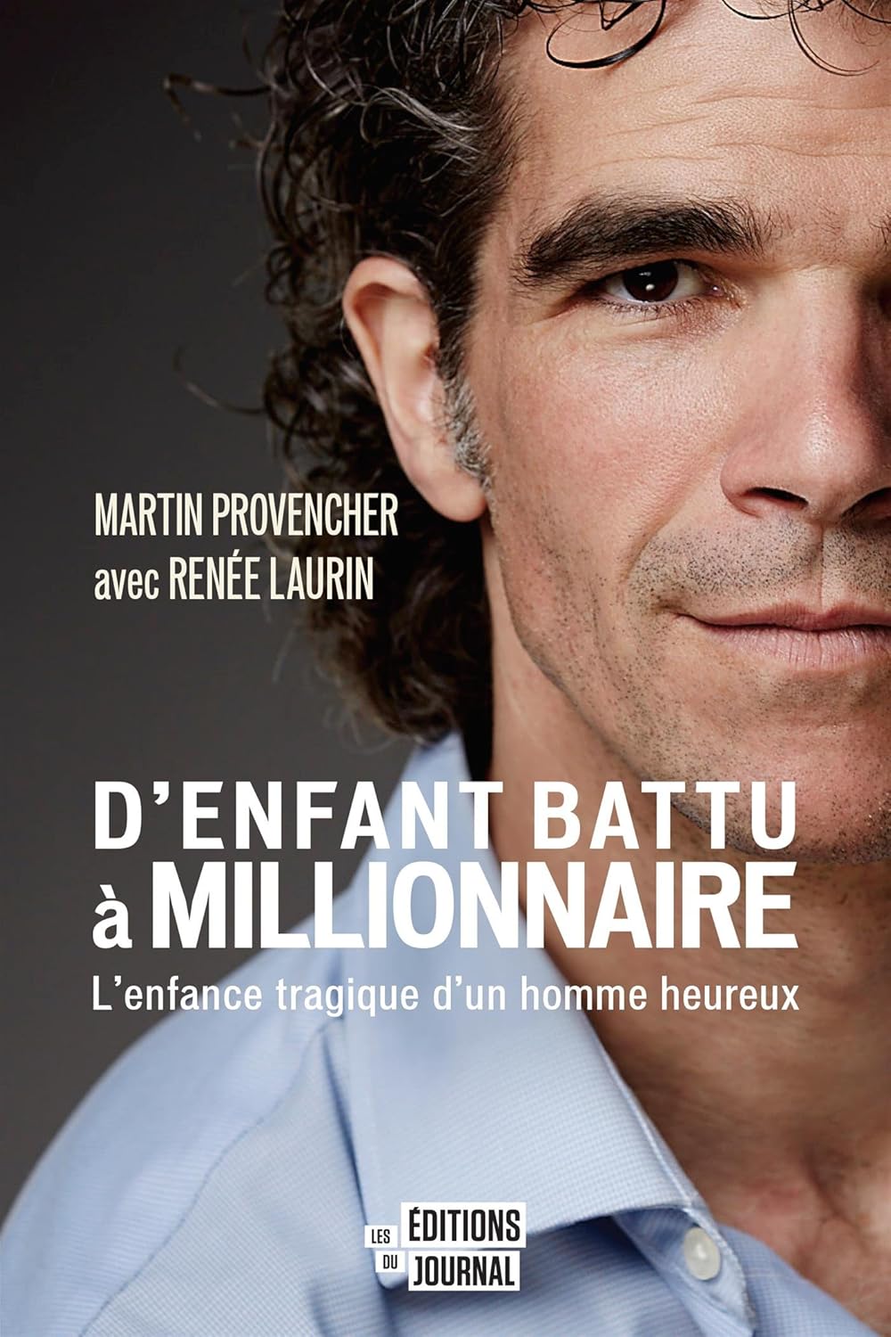 D'enfant battu à millionnaire : L'enfance tragique d'un homme heureux - Martin Provencher