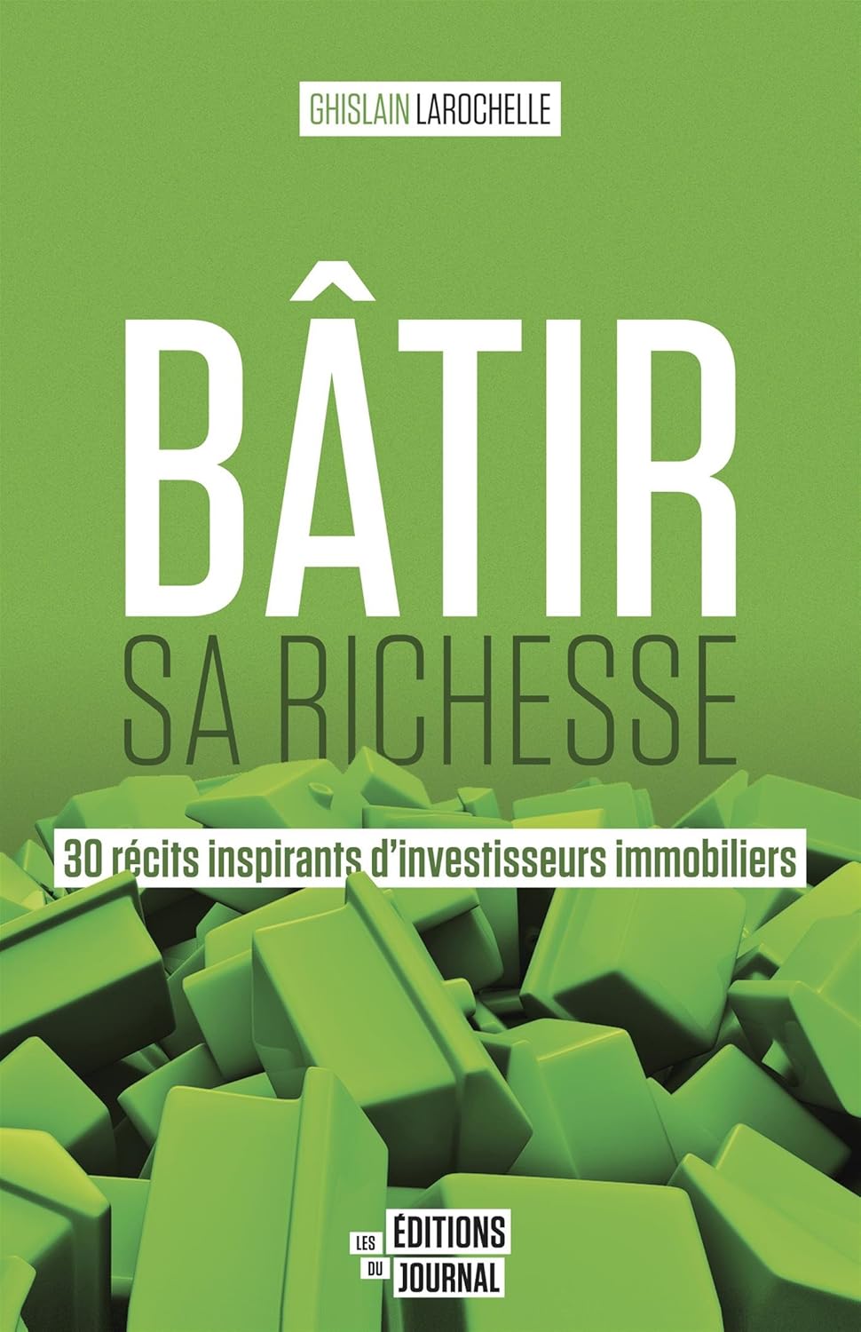 Bâtir sa richesse : 30 récits inspirants d'investisseurs immobiliers - Ghislain Larochelle