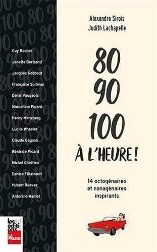 80, 90, 100 à l'heure! : 14 octogénaires et nonagénaires inspirants - Alexandre Sirois
