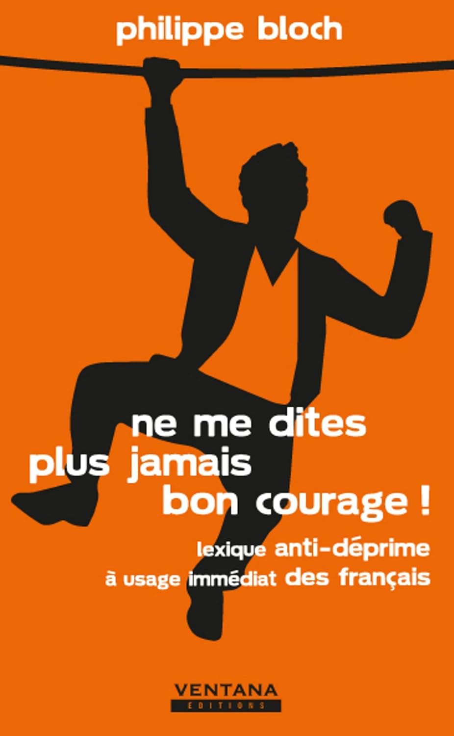 Livre Ne me dites plus jamais bon courage !: Lexique anti-déprime à usage immédiat des français. ...