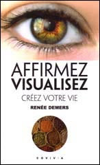 Affirmez, Visualisez : Créez votre vie - Renée Demers